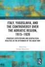 Italy, Yugoslavia, and the Controversy over the Adriatic Region, 1915-1920 : Strategic Expectations and Geopolitical Realities in the Aftermath of the Great War - eBook