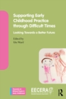 Supporting Early Childhood Practice Through Difficult Times : Looking Towards a Better Future - eBook