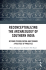 Reconceptualizing the Archaeology of Southern India : Beyond Periodization and Toward a Politics of Practice - eBook