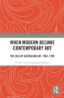 When Modern Became Contemporary Art : The Idea of Australian Art, 1962-1988 - eBook