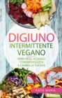 Digiuno Intermittente Vegano: Perdi peso, Acquisici consapevolezza e Cambia la tua vita - eBook