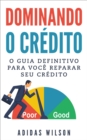 Dominando o Credito: O Guia Definitivo para Voce Reparar seu Credito - eBook
