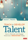 Teach to Develop Talent : How to Motivate and Engage Tomorrow's Innovators Today - eBook
