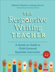 The Responsive Writing Teacher, Grades K-5 : A Hands-on Guide to Child-Centered, Equitable Instruction - Book