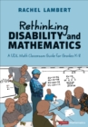 Rethinking Disability and Mathematics : A Udl Math Classroom Guide for Grades K-8 - Book