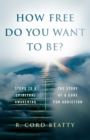 How Free Do You Want To Be?: : The Story Of A Cure For Addiction/Steps To A Spiritual Awakening - eBook