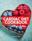 Cardiac Diet for Picky Eaters : 35+ Tasty Heart-Healthy and Low Sodium Recipes - eBook