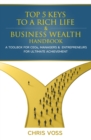 Top 5 Keys To A Rich Life & Business Wealth Handbook : A Toolbox For CEO's, Managers & Entrepreneurs For Ultimate Achievement - eBook