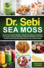 Dr. Sebi Sea Moss : Boost Your Immune System, Cleanse Your Body, and Manage Your Diabetes by Drinking a Delicious Sea Moss Smoothie Packed with 92 Essential Nutrients for Your Overall Health - Book