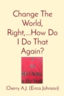 Change The World, Right,...How Do I Do That Again? - eBook