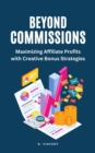 Beyond Commissions : Maximizing Affiliate Profits with Creative Bonus Strategies - eBook