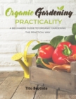 Organic Gardening Practicality : A Beginners Guide To Organic Gardening The Practical Way - eBook