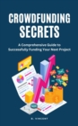 Crowdfunding Secrets : A Comprehensive Guide to Successfully Funding Your Next Project - eBook