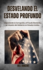 Desvelando el Estado Profundo : Exponiendo la Corrupcion, el Fraude Electoral y la Colusion del Gobierno en Estados Unidos - eBook