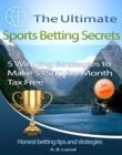 The Ultimate Sports Betting Secrets : 5 Winning Strategies to Make $1500 Per Month Tax Free - eBook