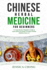 CHINESE HERBAL MEDICINE FOR BEGINNERS : A Comprehensive Beginner's Guide to Learn about the Realms of Chinese Herbal Medicine from A-Z - eBook