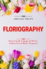 FLORIOGRAPHY: Discovering the Language of Flowers : A Historical and Modern Perspective - eBook
