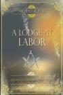 A Lodge at Labor : Freemasons and Masonry Today - eBook