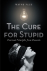 The Cure for Stupid : Practical Principles from Proverbs - eBook