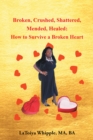 Broken, Crushed, Shattered, Mended, Healed : How to Survive a Broken Heart - eBook
