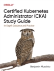 Certified Kubernetes Administrator (CKA) Study Guide : In-Depth Guidance and Practice - Book