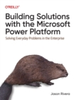 Building Solutions with the Microsoft Power Platform : Solving Everyday Problems in the Enterprise - Book