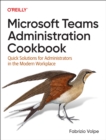 Microsoft Teams Administration Cookbook : Quick Solutions for Administrators in the Modern Workplace - Book