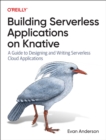Building Serverless Applications on Knative : A Guide to Designing and Writing Serverless Cloud Applications - Book