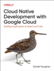 Programming Cloud Native Applications with Google Cloud : Building Applications for Innovation and Scale - Book