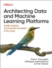 Architecting Data and Machine Learning Platforms : Enable Analytics and Ai-Driven Innovation in the Cloud - Book