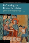 Reframing the Feudal Revolution : Political and Social Transformation between Marne and Moselle, c.800-c.1100 - eBook