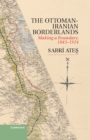 Ottoman-Iranian Borderlands : Making a Boundary, 1843-1914 - eBook