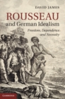Rousseau and German Idealism : Freedom, Dependence and Necessity - eBook