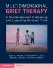Multidimensional Grief Therapy : A Flexible Approach to Assessing and Supporting Bereaved Youth - Book