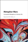 Metaphor Wars : Conceptual Metaphors in Human Life - eBook