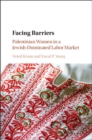 Facing Barriers : Palestinian Women in a Jewish-Dominated Labor Market - eBook