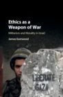 Ethics as a Weapon of War : Militarism and Morality in Israel - eBook