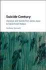 Suicide Century : Literature and Suicide from James Joyce to David Foster Wallace - eBook