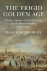 Frigid Golden Age : Climate Change, the Little Ice Age, and the Dutch Republic, 1560-1720 - eBook