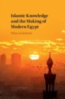Islamic Knowledge and the Making of Modern Egypt - Book