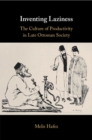Inventing Laziness : The Culture of Productivity in Late Ottoman Society - Book
