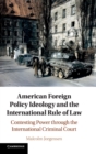 American Foreign Policy Ideology and the International Rule of Law : Contesting Power through the International Criminal Court - Book