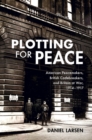 Plotting for Peace : American Peacemakers, British Codebreakers, and Britain at War, 1914-1917 - Book