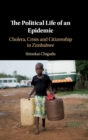 The Political Life of an Epidemic : Cholera, Crisis and Citizenship in Zimbabwe - Book