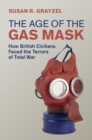 The Age of the Gas Mask : How British Civilians Faced the Terrors of Total War - Book