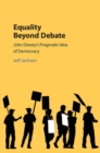 Equality Beyond Debate : John Dewey's Pragmatic Idea of Democracy - eBook