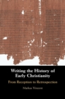 Writing the History of Early Christianity : From Reception to Retrospection - eBook