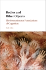 Bodies and Other Objects : The Sensorimotor Foundations of Cognition - eBook