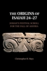 Origins of Isaiah 24-27 : Josiah's Festival Scroll for the Fall of Assyria - eBook