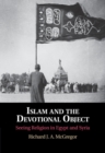 Islam and the Devotional Object : Seeing Religion in Egypt and Syria - eBook
